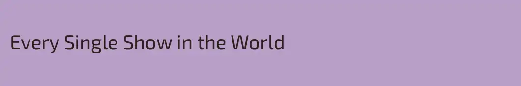 Every Single Show in the World